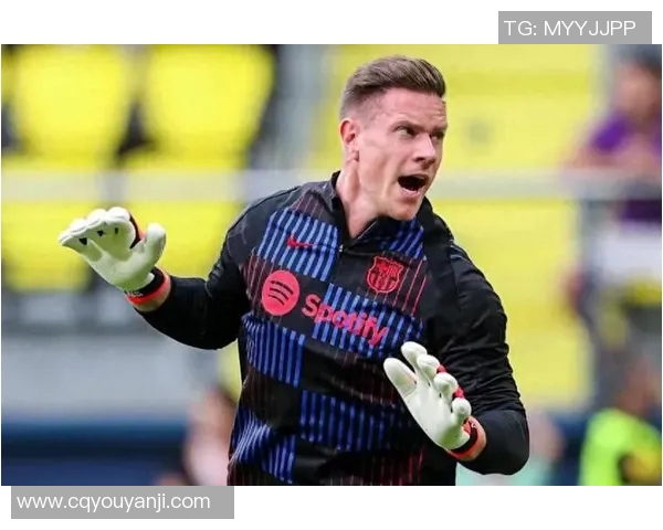 巴萨门将特尔施特根面临竞争压力媒体传出复出信号引发关注